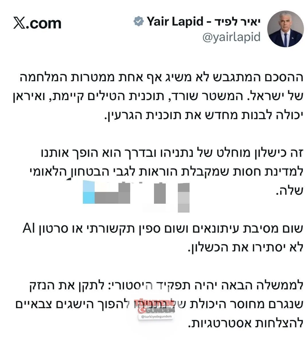 SON DAKİKA: Siyonist muhalefet lideri Lapid: Ortaya çıkan anlaşma, İsrail'in savaş hedeflerinden hiçbirini karşılamıyor. Rejim varlığını sürdürüyor, füze programı devam ediyor ve İran nükleer programını yeniden inşa etme kapasitesine sahip.